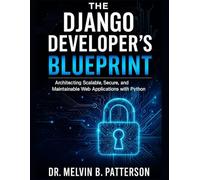 The Django Developer’s Blueprint: Architecting Scalable, Secure, and Maintainable Web Applications with Python