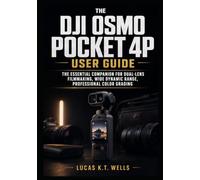 The DJI Osmo Pocket 4P User Guide: The Essential Companion for Dual-Lens Filmmaking, Wide Dynamic Range, Professional Color Grading