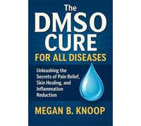 THE DMSO CURE FOR ALL DISEASES: Unleashing the Secrets of Pain Relief, Skin Healing, and Inflammation Reduction