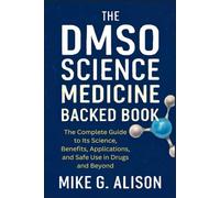 THE DMSO SCIENCE MEDICINE BACKED BOOK: The Complete Guide to Its Science, Benefits, Applications, and Safe Use in Drugs and Beyond
