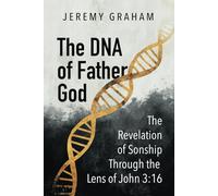 The DNA of Father God: The Revelation of Sonship Through the Lens of John 3:16