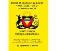 THE DO-IT-YOURSELF GUIDE FOR PROBATE AND LETTERS OF ADMINISTRATION OF ESTATES - ANTIGUA AND BARBUDA EDITION: Step-by-step process with forms & examples to save thousands in legal fees