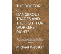 THE DOCTOR OF DANGEROUS TRADES AND THE FIGHT FOR WORKERS' RIGHTS: The Unsung Story of Alice Hamilton, Pioneer of Public Health and the Birth of Industrial Medicine