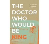 The Doctor Who Would Be King by Guillaume Lachenal Guillaume Lachenal (Auteur)