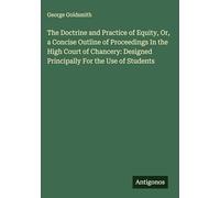 The Doctrine and Practice of Equity, Or, a Concise Outline of Proceedings In the High Court of Chancery: Designed Principally For the Use of Students