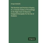 The Doctrine and Practice of Equity, Or, a Concise Outline of Proceedings In the High Court of Chancery: Designed Principally For the Use of Students