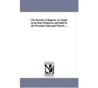 The Doctrine of Baptism, as Taught in the Holy Scriptures, and Held by the Protestant Episcopal Church. ... Lee, Alfred (Auteur)