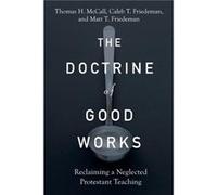 The Doctrine of Good Works Reclaiming a Neglected Protestant Teaching by Matt T. Friedeman Matt T. Friedeman (Auteur)