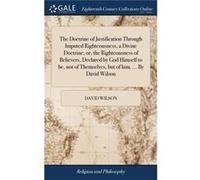 The Doctrine of Justification Through Imputed Righteousness a Divine Doctrine or the Righteousness of Believers Declared by God Himself to be not of Thems David WilsonDavid Wilson (Auteur)