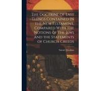 The Doctrine Of Last Things Contained In The New Testament, Compared With The Notions Of The Jews And The Statements Of Church Creeds