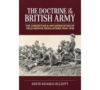 The Doctrine of the British Army: The Conception & Implementation of Field Service Regulations in the British Army 1900-1918
