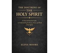 The Doctrine of the Holy Spirit: A Clear and Practical Guide to Understanding the Person, Power, and Work of the Spirit