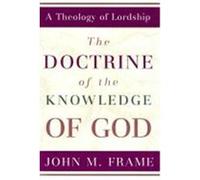 The Doctrine of the Knowledge of God, A Theology of Lordship John M. Frame (Auteur)