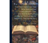 The Doctrine Of The New Jerusalem Concerning The Sacred Scripture, From The Latin Of Emanuel Swedenborg