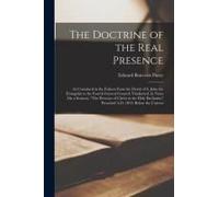 The Doctrine Of The Real Presence: As Contained In The Fathers From The Death Of S. John The Evangelist To The Fourth General Council, Vindicated, In