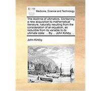 The Doctrine of Ultimators. Containing a New Acquisition to Mathematical Literature, Naturally Resulting from the Consideration of an Equation, as Red Kirkby, John (Auteur)