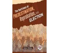 The Doctrines Of Predestination, Reprobation, And Election