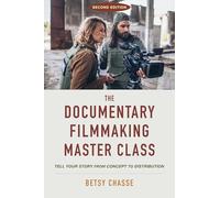 The Documentary Filmmaking Master Class (Second Edition): Tell Your Story from Concept to Distribution