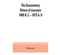The Documentary History Of Insurance, 1000 B. C. - 1875 A. D