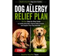 The Dog Allergy Relief Plan: A 30-Day Step-by-Step Guide to Help Soothe Itchy Skin, Improve Daily Comfort, and Support Your Dog Naturally
