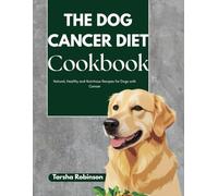 The Dog Cancer Diet Cookbook: Natural, Healthy and Nutritious Recipes for Dogs with Cancer