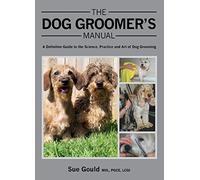 The Dog Groomer's Manual: A Definitive Guide to the Science, Practice and Art of Dog Grooming