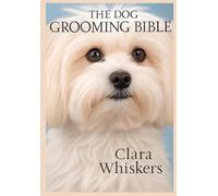 The Dog Grooming Bible: Keep Your Pup Looking Perfect: Expert Tips for Brushing, Bathing, Nail Trimming, and Breed-Specific Grooming at Home