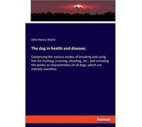 The dog in health and diseaseComprising the various modes of breaking and using him for hunting coursing shooting etc. and including the points or charact John Henry WalshJohn Henry Walsh (Auteur)