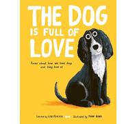 The Dog is Full of Love: Poems About How We Love Dogs and They Love Us