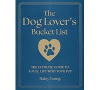 The Dog Lover's Bucket List: The Ultimate Guide for a Full Life With Your Pup
