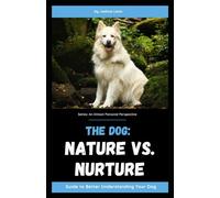 The Dog: Nature vs. Nurture: Guide to Better Understanding Your Dog