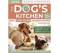 The Dog’s Kitchen: A Safe, Love-Filled & Science-Backed Cookbook to Relieve Allergies, Support Digestion & Maintain Weight-No Toxic Additives, Just Fresh Meals to Extend Your Beloved Dog’s Life