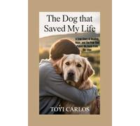 The Dog That Saved My Life: A True Story of Healing, Hope, and the Paw That Pulled Me Back from the Edge