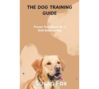 THE DOG TRAINING GUIDE: Proven Techniques for a Well-Behaved Pup