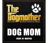The Dogmother: Dog Mom Wisdom & Mantra: Dog Mom Book of Mantra