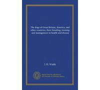 The dogs of Great Britain, America, and other countries, their breeding, training, and management in health and disease