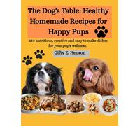 The Dog's Table: Healthy Homemade Recipes for Happy Pups: 150 nutritious, creative and easy to make dishes for your pup's wellness.
