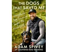 The Dogs That Saved Me Everything Dog Training Taught Me About Life - Adam Spivey - Robinson - ebook (ePub) - Livre