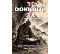 THE DOKKODO CODE: Miyamoto Musashi's 21 Samurai Principles for Self-Mastery, Discipline, Inner Strength, and Walking Your Own Path
