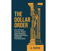 The Dollar Order: How American Currency Shaped Global Hegemony, Weaponized Finance, and Faces a Fracturing Future
