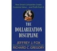 The Dollarization Discipline: How Smart Companies Create Customer Value...and Profit from It Fox, Jeffrey J., Gregory, Richard C. (Auteur)