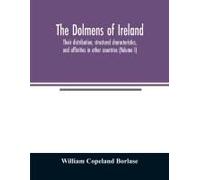 The Dolmens Of Ireland, Their Distribution, Structural Characteristics, And Affinities In Other Countries; Together With The Folk-Lore Attaching To Them; Supplemented By Considerations On The Anthropo
