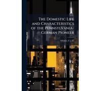 The Domestic Life and Characteristics of the Pennsylvania-German Pioneer