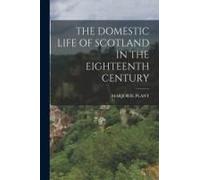 The Domestic Life Of Scotland In The Eighteenth Century