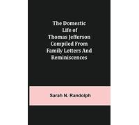 The Domestic Life Of Thomas Jefferson Compiled From Family Letters And Reminiscences
