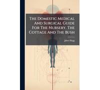 The Domestic Medical And Surgical Guide For The Nursery, The Cottage And The Bush