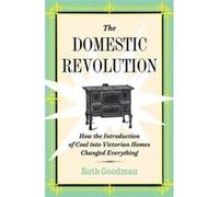 The Domestic Revolution How the Introduction of Coal into Victorian Homes Changed Everything by Goodman & Ruth Goodman Ruth (Auteur)
