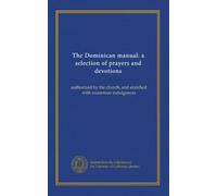The Dominican manual: a selection of prayers and devotions: authorized by the church, and enriched with numerous indulgences