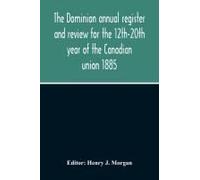 The Dominion Annual Register And Review For The 12th-20th Year Of The Canadian Union 1885
