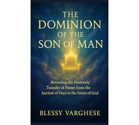 The Dominion of the Son of Man: Revealing the Heavenly Transfer of Power from the Ancient of Days to the Saints of God